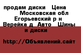 продам диски › Цена ­ 10 000 - Московская обл., Егорьевский р-н, Верейка д. Авто » Шины и диски   